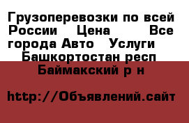 Грузоперевозки по всей России! › Цена ­ 33 - Все города Авто » Услуги   . Башкортостан респ.,Баймакский р-н